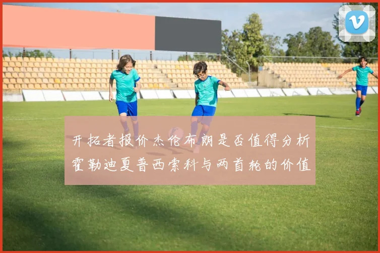 开拓者报价杰伦布朗是否值得分析霍勒迪夏普西索科与两首轮的价值