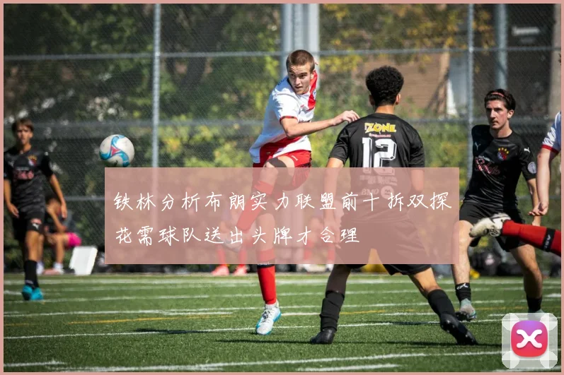 铁林分析布朗实力联盟前十拆双探花需球队送出头牌才合理
