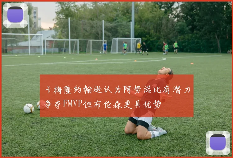 卡梅隆约翰逊认为阿努诺比有潜力争夺FMVP但布伦森更具优势