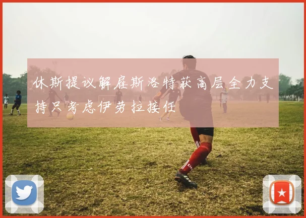 休斯提议解雇斯洛特获高层全力支持只考虑伊劳拉接任